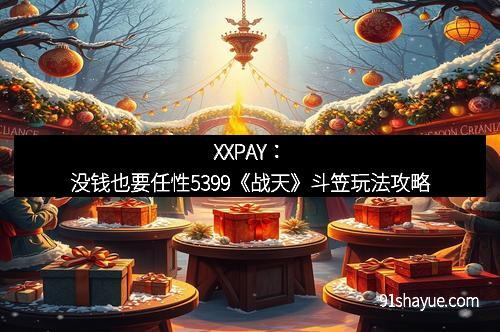 XXPAY：没钱也要任性5399《战天》斗笠玩法攻略